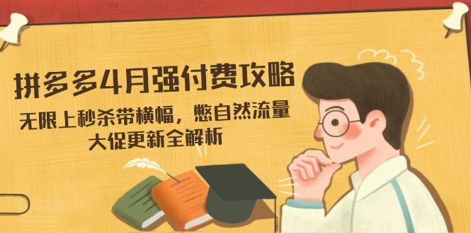拼多多4月强付费攻略，无限上秒杀带横幅，憋自然流量，大促更新全解析 - 宏盛创业网-宏盛创业网
