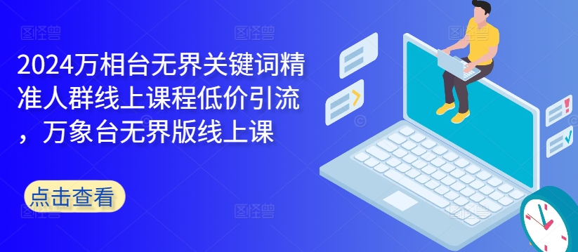 2024万相台无界关键词精准人群线上课程低价引流 ，万象台无界版线上课 - 宏盛创业网-宏盛创业网