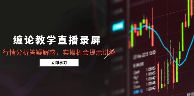 缠论教学直播录屏，行情分析答疑解惑，实操机会提示讲解(5月 - 宏盛创业网-宏盛创业网