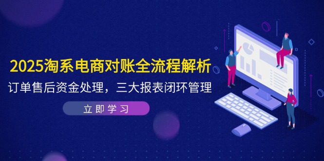 2025淘系电商对账全流程解析，订单售后资金处理，三大报表闭环管理 - 宏盛创业网-宏盛创业网