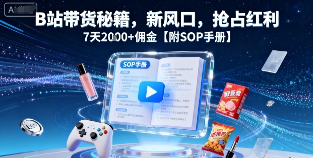 B站带货秘籍，新风口，抢占红利，7天2k+佣金【附SOP手册】 - 宏盛创业网-宏盛创业网