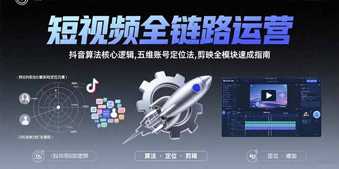 短视频全链路运营：抖音算法核心逻辑,五维账号定位法,剪映全模块速成指南 - 宏盛创业网-宏盛创业网