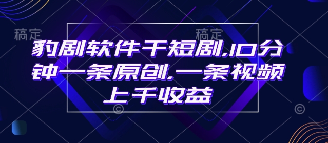 豹剧软件干短剧，10分钟一条原创，爆一条视频上千收益 - 宏盛创业网-宏盛创业网
