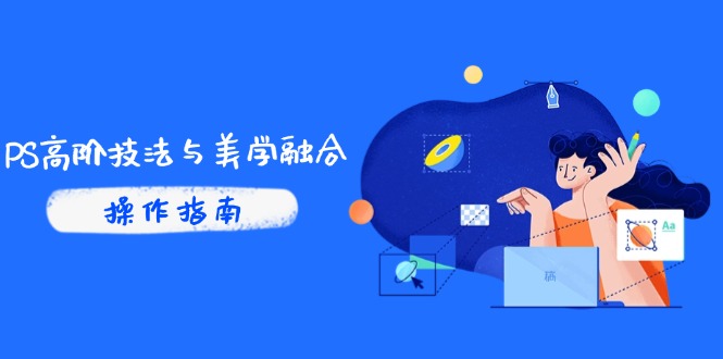 PS高阶技法与美学融合：商业光效/调色逻辑拆解，抖音IP运营+AI修图实战 - 宏盛创业网-宏盛创业网