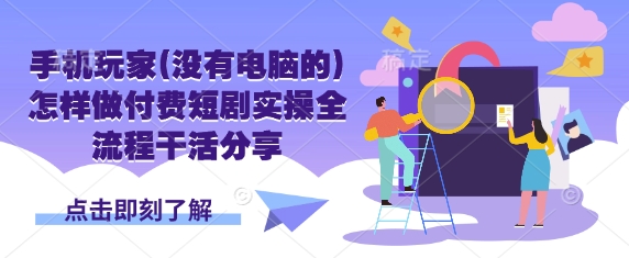 手机玩家(没有电脑的)怎样做付费短剧实操全流程干活分享 - 宏盛创业网-宏盛创业网