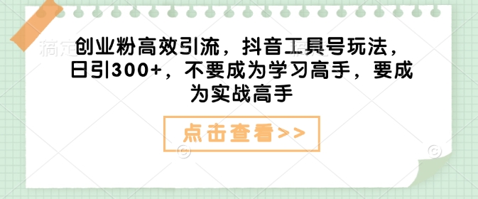 创业粉高效引流，抖音工具号玩法，日引300+，不要成为学习高手，要成为实战高手 - 宏盛创业网-宏盛创业网