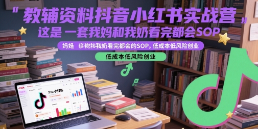 教辅资料抖音小红书实战营，这是一套我妈和我奶看完都会的SOP，低成本低风险创业 - 宏盛创业网-宏盛创业网
