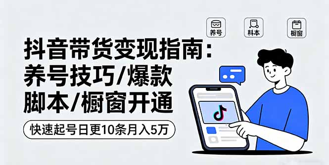 抖音带货变现指南：养号技巧/爆款脚本/橱窗开通，快速起号日更10条月入5万 - 宏盛创业网-宏盛创业网