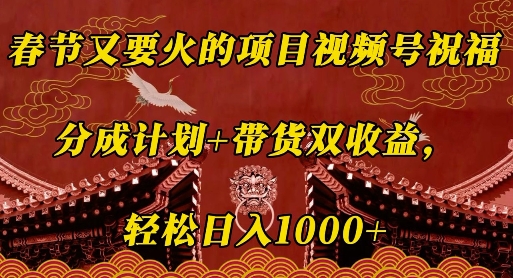 春节又要火的项目视频号祝福，分成计划+带货双收益，轻松日入几张【揭秘】 - 宏盛创业网-宏盛创业网