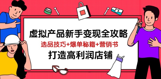 虚拟产品新手变现全攻略，选品技巧+爆单秘籍+营销书，打造高利润店铺 - 宏盛创业网-宏盛创业网