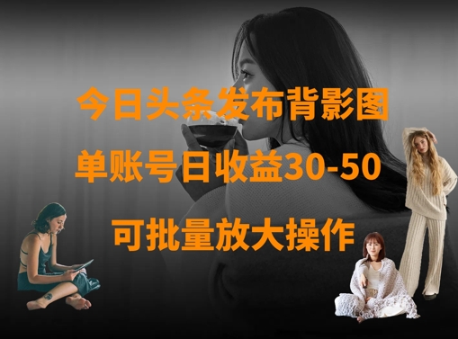 今日头条发布背影图，单账号日收益30-50，可放大操作 - 宏盛创业网-宏盛创业网
