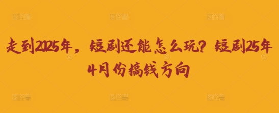 走到2025年，短剧还能怎么玩？短剧25年4月份搞钱方向 - 宏盛创业网-宏盛创业网