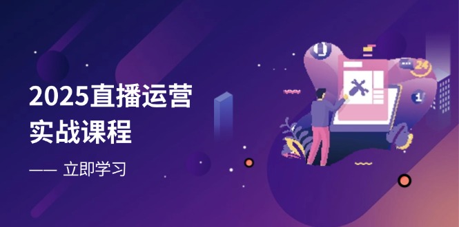 2025直播运营实战课程，零基础入门到流量优化，快速提升直播间表现 - 宏盛创业网-宏盛创业网