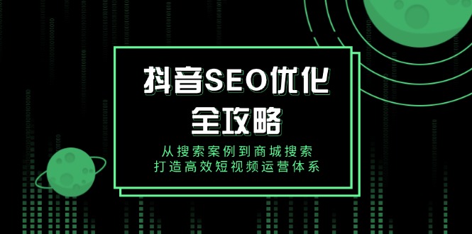 抖音 SEO优化全攻略，从搜索案例到商城搜索，打造高效短视频运营体系 - 宏盛创业网-宏盛创业网