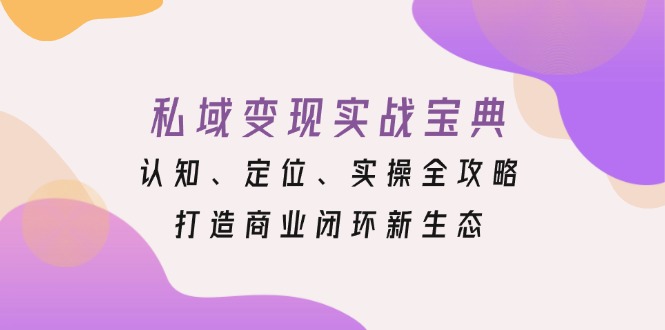 私域变现实战宝典：认知、定位、实操全攻略，打造商业闭环新生态 - 宏盛创业网-宏盛创业网