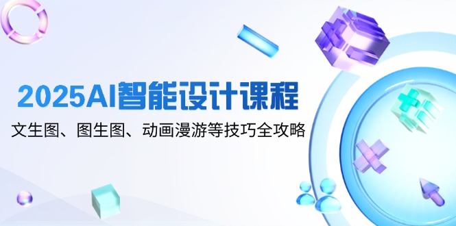 2025AI智能设计课程，文生图、图生图、动画漫游等技巧全攻略 - 宏盛创业网-宏盛创业网