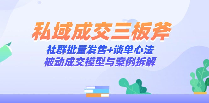 私域成交三板斧：社群批量发售+谈单心法，被动成交模型与案例拆解 - 宏盛创业网-宏盛创业网