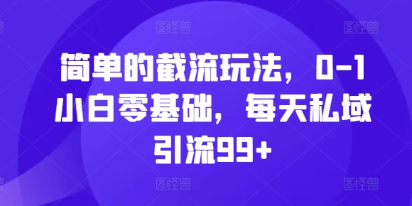 简单的截流玩法，0-1小白零基础，每天私域引流99+【揭秘】 - 宏盛创业网-宏盛创业网