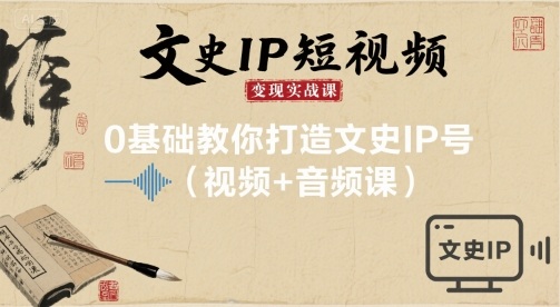 文史IP短视频变现实战课，0基础教你打造文史IP号(视频+音频课) - 宏盛创业网-宏盛创业网