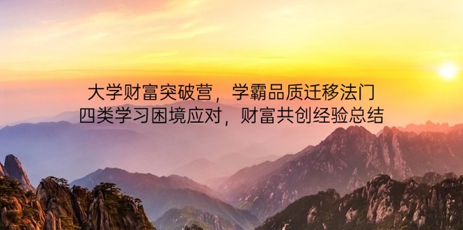 大学财富突破营，学霸品质迁移法门，四类学习困境应对，财富共创经验总结 - 宏盛创业网-宏盛创业网