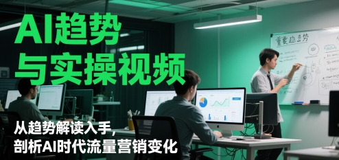 AI趋势与实操视频，从趋势解读入手，剖析AI时代流量营销变化 - 宏盛创业网-宏盛创业网