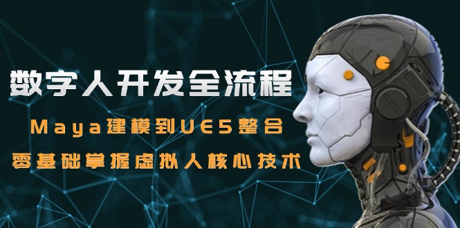 数字人开发全流程：Maya建模到UE5整合，零基础掌握虚拟人核心技术 - 宏盛创业网-宏盛创业网