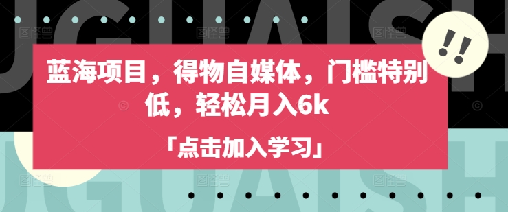 蓝海项目，得物自媒体，门槛特别低，轻松月入6k - 宏盛创业网-宏盛创业网