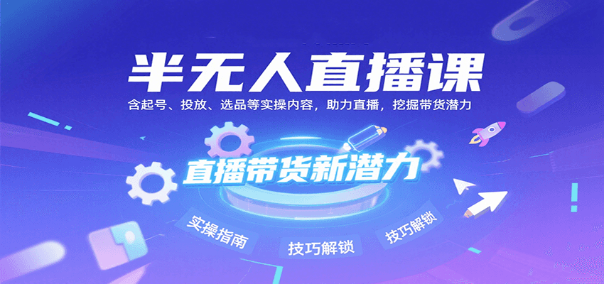半无人直播课：含起号、投放、选品等实操内容，挖掘直播带货潜力(更新8月) - 宏盛创业网-宏盛创业网