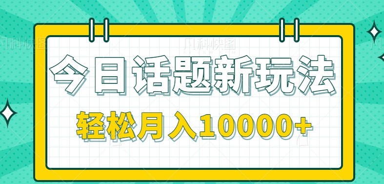 今日话题新玩法，零成本零门槛单条作品百万流量，月入10000+ - 宏盛创业网-宏盛创业网