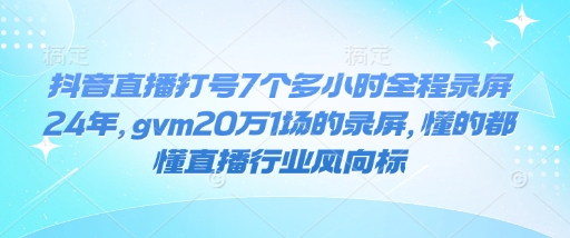 抖音直播打号7个多小时全程录屏24年，gvm20万1场的录屏，懂的都懂直播行业风向标 - 宏盛创业网-宏盛创业网