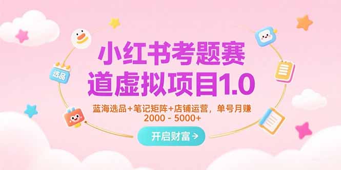 小红书考题赛道虚拟项目1.0，蓝海选品+笔记矩阵+店铺运营，单号月赚5000+ - 宏盛创业网-宏盛创业网