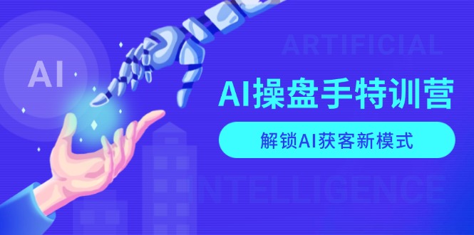 AI-操盘手特训营，解锁AI获客新模式，全面掌握AI商业应用与提示词技巧 - 宏盛创业网-宏盛创业网
