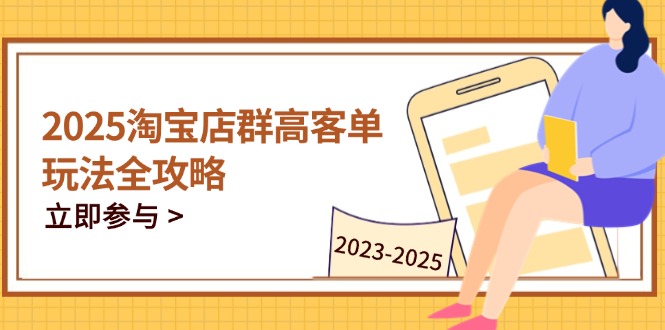2025淘宝店群高客单玩法全攻略，把握高客单关键技巧，精通全周期运营 - 宏盛创业网-宏盛创业网