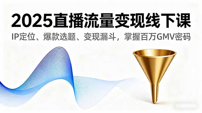 2025直播流量变现线下课，IP定位、爆款选题、变现漏斗，掌握百万GMV密码 - 宏盛创业网-宏盛创业网