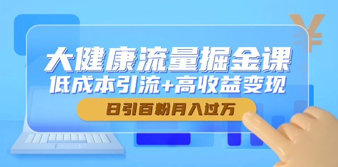 大健康流量掘金课，低成本引流+高收益变现，日引百粉月入过万 - 宏盛创业网-宏盛创业网