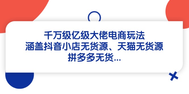 千万级亿级大佬电商玩法：涵盖抖音小店无货源、天猫无货源、拼多多无货... - 宏盛创业网-宏盛创业网