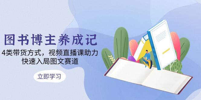 图书博主养成记：4类带货方式，视频直播课助力，快速入局图文赛道 - 宏盛创业网-宏盛创业网