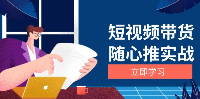 短视频带货随心推实战：涵盖选品到放量，详解涨粉、口碑分提升与广告逻辑 - 宏盛创业网-宏盛创业网