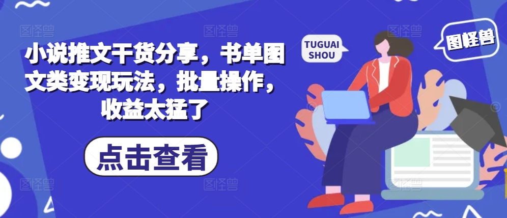 小说推文干货分享，书单图文类变现玩法，批量操作，收益太猛了 - 宏盛创业网-宏盛创业网