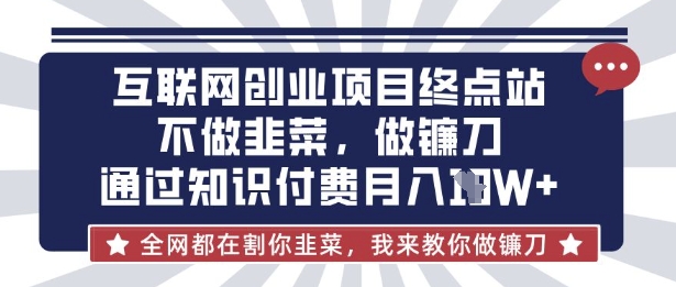 互联网创业尽头-不做韭菜，做镰刀，通过知识付费月入10个【揭秘】 - 宏盛创业网-宏盛创业网