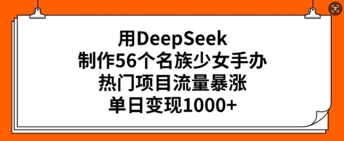 用DeepSeek制作56个名族少女手办，热门项目流量暴涨，单日变现多张 - 宏盛创业网-宏盛创业网
