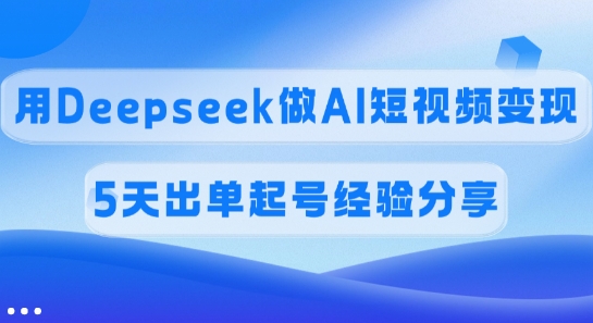 佣金45%，用Deepseek做AI短视频变现，5天出单起号经验分享 - 宏盛创业网-宏盛创业网