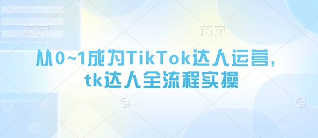 从0~1成为TikTok达人运营，tk达人全流程实操 - 宏盛创业网-宏盛创业网