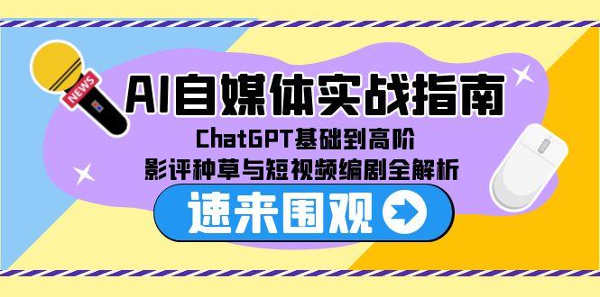 AI自媒体实战指南，ChatGPT基础到高阶，影评种草与短视频编剧全解析 - 宏盛创业网-宏盛创业网