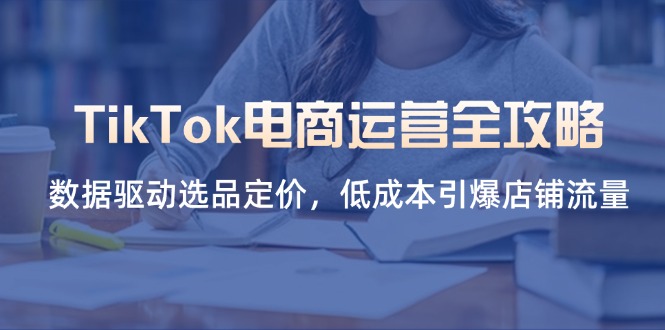 TikTok电商运营全攻略，数据驱动选品定价，低成本引爆店铺流量 - 宏盛创业网-宏盛创业网