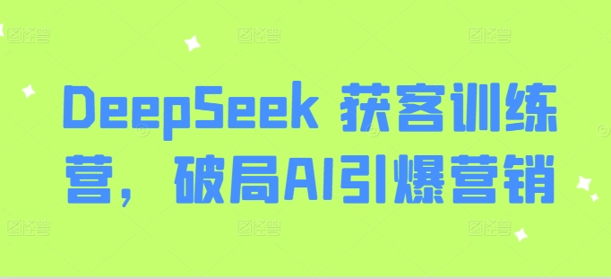 DeepSeek 获客训练营，破局AI引爆营销 - 宏盛创业网-宏盛创业网