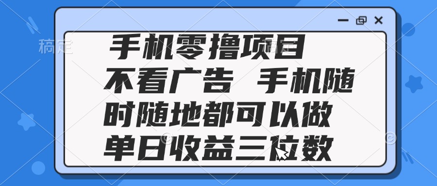 2025手机零撸项目 不看广告 手机随时可做 单日收益三位数 - 宏盛创业网-宏盛创业网