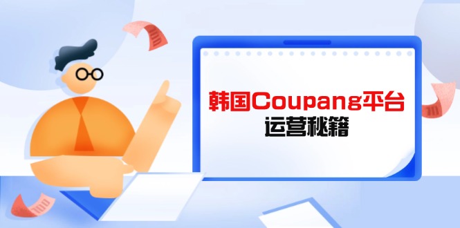Coupang平台运营秘籍，酷胖卖家必修课，助力卖家提升平台竞争力 - 宏盛创业网-宏盛创业网