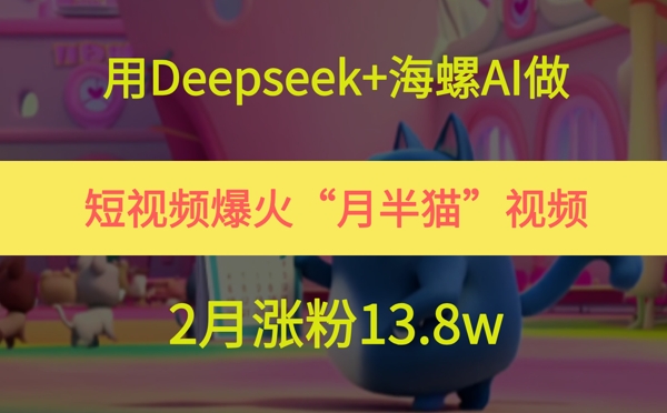 用Deepseek+海螺AI做短视频爆火“月半猫”视频，2月涨粉13.8w - 宏盛创业网-宏盛创业网