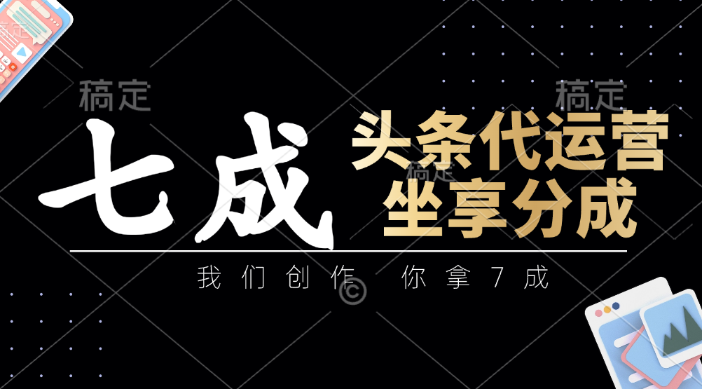 头条代运营：我们创作，你拿7成，简单操作，坐享分成-宏盛创业网